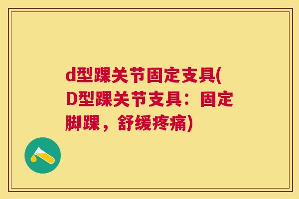 d型踝关节固定支具(D型踝关节支具:固定脚踝,舒缓) d型踝关节固定支具(D型踝关节支具:固定脚踝,舒缓)