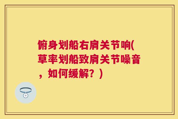 俯身划船右肩关节响(草率划船致肩关节噪音，如何缓解？)