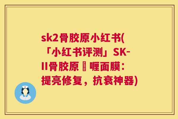 sk2骨胶原小红书(「小红书评测」SK-II骨胶原啫喱面膜：提亮修复，抗衰神器)