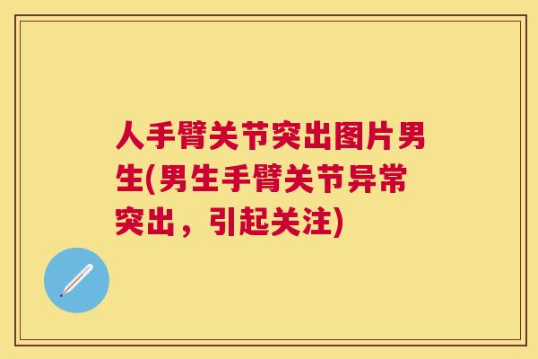 人手臂关节突出图片男生(男生手臂关节异常突出，引起关注)