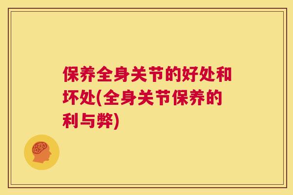 保养全身关节的好处和坏处(全身关节保养的利与弊)