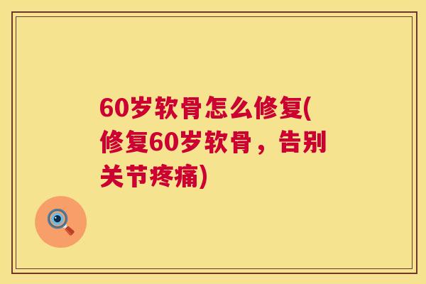 60岁软骨怎么修复(修复60岁软骨，告别关节疼痛)