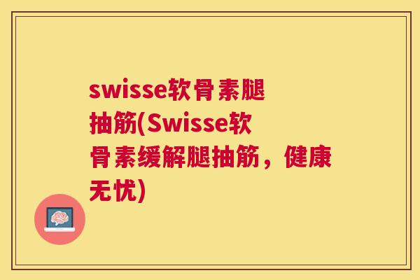 swisse软骨素腿抽筋(Swisse软骨素缓解腿抽筋，健康无忧)