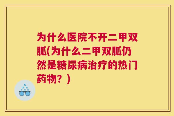 为什么医院不开二甲双胍(为什么二甲双胍仍然是糖尿病治疗的热门药物？)