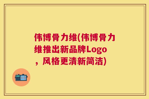 伟博骨力维(伟博骨力维推出新品牌Logo，风格更清新简洁)