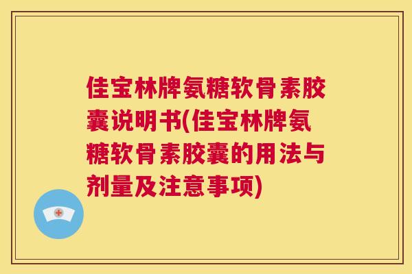 佳宝林牌氨糖软骨素胶囊说明书(佳宝林牌氨糖软骨素胶囊的用法与剂量及注意事项)