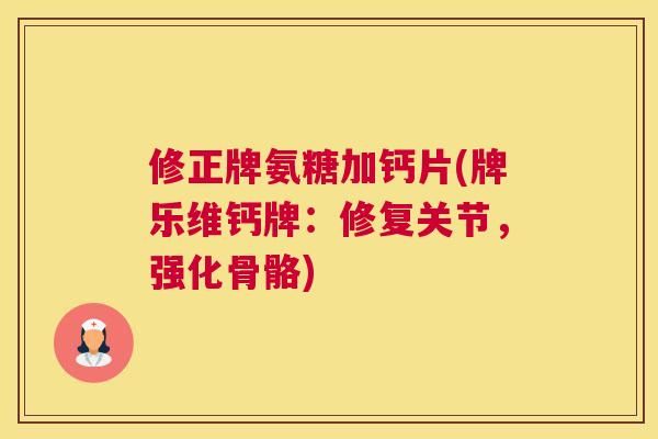 修正牌氨糖加钙片(牌乐维钙牌：修复关节，强化骨骼)