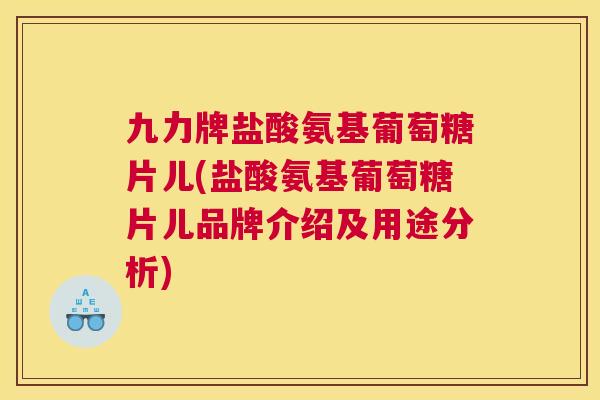 九力牌盐酸氨基葡萄糖片儿(盐酸氨基葡萄糖片儿品牌介绍及用途分析)