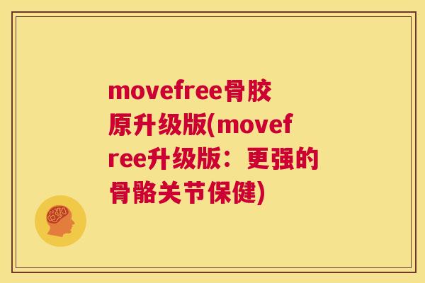 movefree骨胶原升级版(movefree升级版：更强的骨骼关节保健)