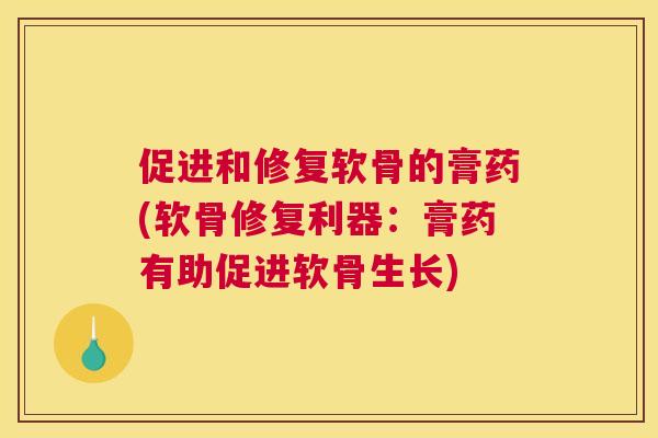 促进和修复软骨的膏药(软骨修复利器:膏药有助促进软骨生长) 促进和修复软骨的膏药(软骨修复利器:膏药有助促进软骨生长)