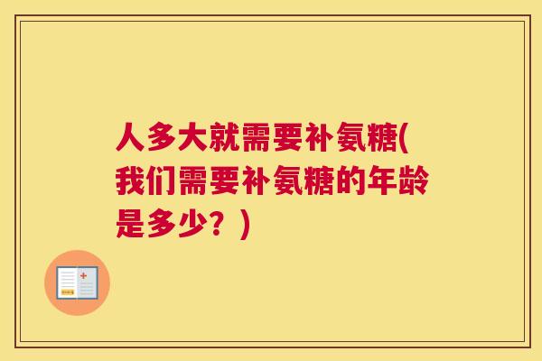 人多大就需要补氨糖(我们需要补氨糖的年龄是多少？)