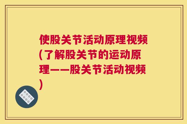 使股关节活动原理视频(了解股关节的运动原理——股关节活动视频)