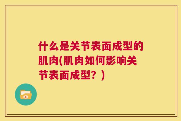 什么是关节表面成型的肌肉(肌肉如何影响关节表面成型？)