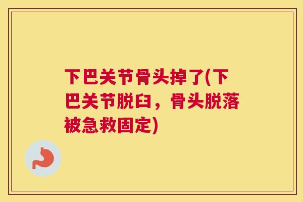 下巴关节骨头掉了(下巴关节脱臼，骨头脱落被急救固定)