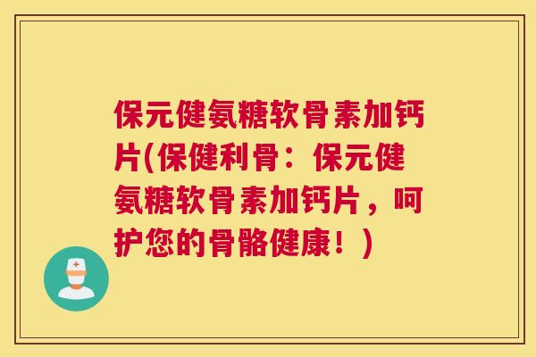 保元健氨糖软骨素加钙片(保健利骨：保元健氨糖软骨素加钙片，呵护您的骨骼健康！)