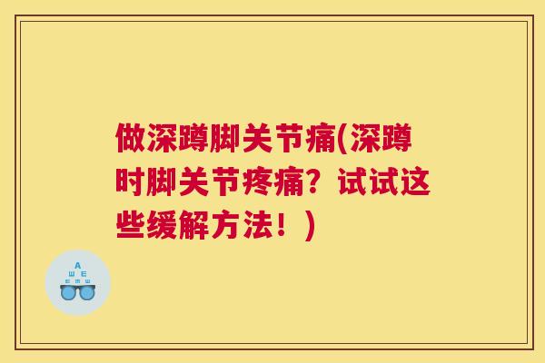 做深蹲脚关节痛(深蹲时脚关节疼痛？试试这些缓解方法！)