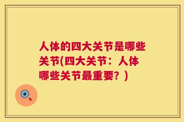 人体的四大关节是哪些关节(四大关节：人体哪些关节重要？)