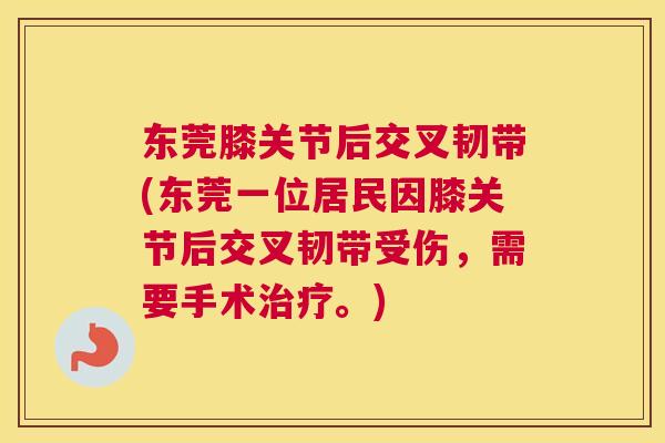 东莞膝关节后交叉韧带(东莞一位居民因膝关节后交叉韧带受伤，需要手术治疗。)