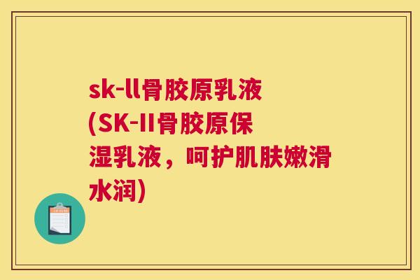 sk-ll骨胶原乳液(SK-II骨胶原保湿乳液，呵护肌肤嫩滑水润)