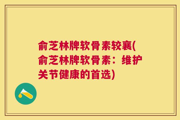 俞芝林牌软骨素较襄(俞芝林牌软骨素：维护关节健康的首选)