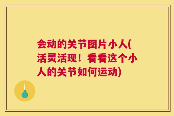 会动的关节图片小人(活灵活现！看看这个小人的关节如何运动)