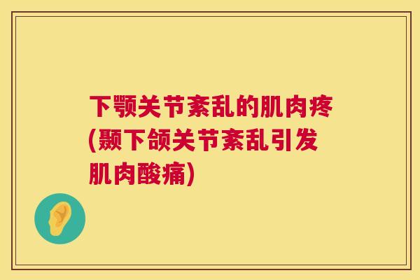 下颚关节紊乱的肌肉疼(颞下颌关节紊乱引发肌肉酸痛)