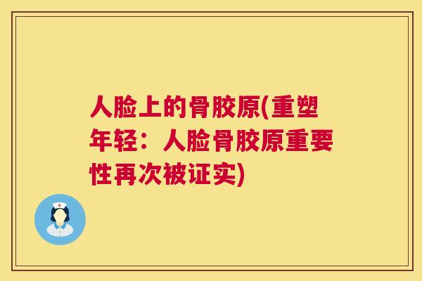 人脸上的骨胶原(重塑年轻：人脸骨胶原重要性再次被证实)