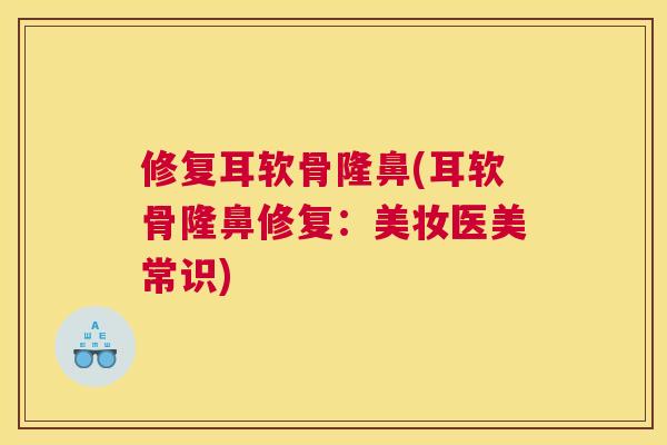 修复耳软骨隆鼻(耳软骨隆鼻修复：美妆医美常识)
