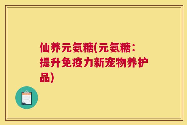 仙养元氨糖(元氨糖：提升新宠物养护品)