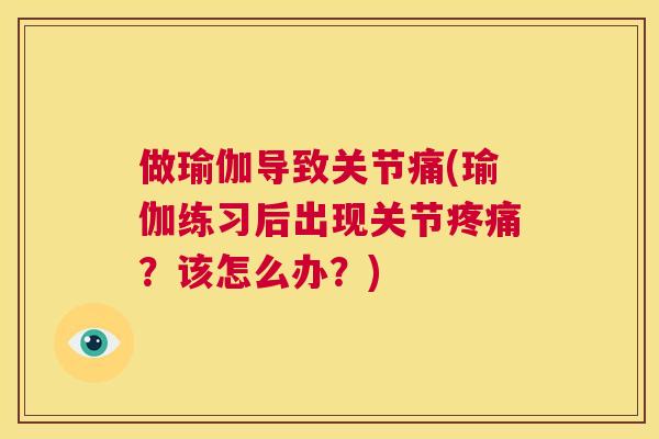 做瑜伽导致关节痛(瑜伽练习后出现关节疼痛？该怎么办？)