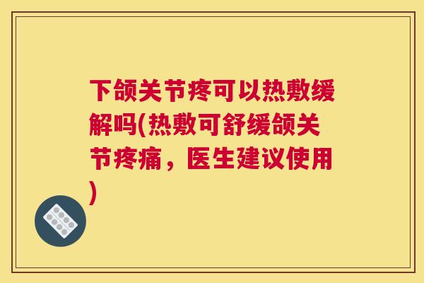 下颌关节疼可以热敷缓解吗(热敷可舒缓颌关节，医生建议使用)