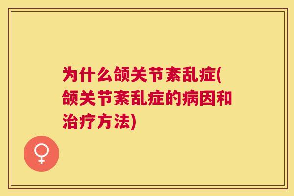 为什么颌关节紊乱症(颌关节紊乱症的因和方法) 为什么颌关节紊乱症(颌关节紊乱症的因和方法)