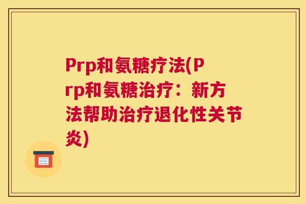 Prp和氨糖疗法(Prp和氨糖治疗：新方法帮助治疗退化性关节炎)