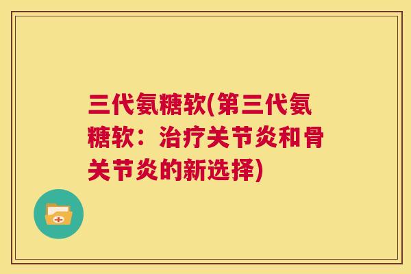 三代氨糖软(第三代氨糖软：和骨的新选择)
