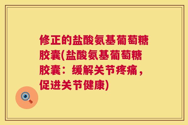 修正的盐酸氨基葡萄糖胶囊(盐酸氨基葡萄糖胶囊：缓解关节疼痛，促进关节健康)
