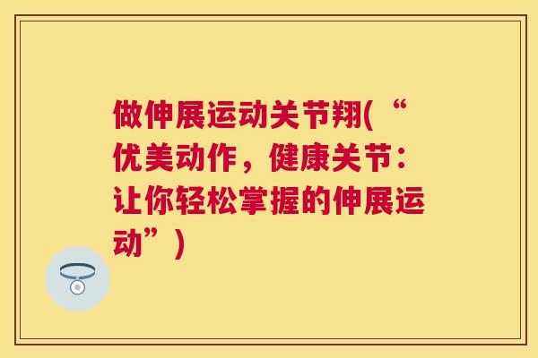 做伸展运动关节翔(“优美动作，健康关节：让你轻松掌握的伸展运动”)