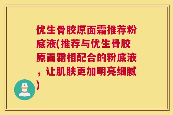 优生骨胶原面霜推荐粉底液(推荐与优生骨胶原面霜相配合的粉底液，让肌肤更加明亮细腻)