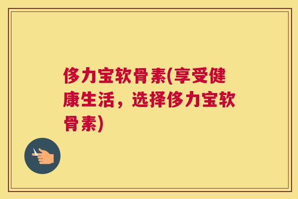 侈力宝软骨素(享受健康生活，选择侈力宝软骨素)