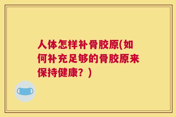 人体怎样补骨胶原(如何补充足够的骨胶原来保持健康？)