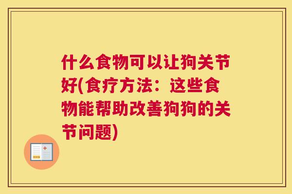 什么食物可以让狗关节好(食疗方法：这些食物能帮助改善狗狗的关节问题)