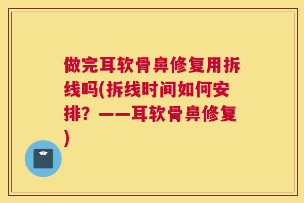 做完耳软骨鼻修复用拆线吗(拆线时间如何安排？——耳软骨鼻修复)