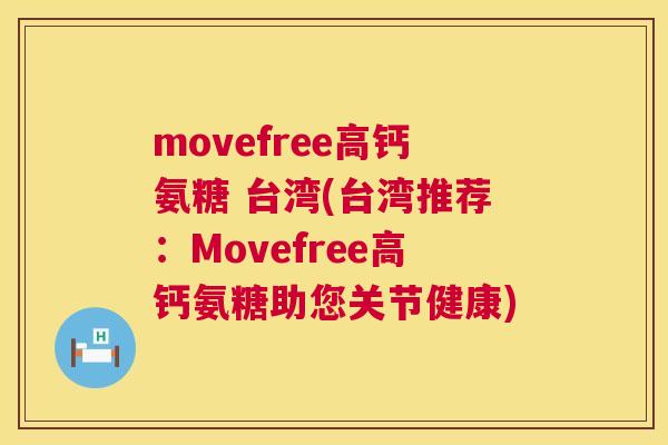 movefree高钙氨糖 台湾(台湾推荐：Movefree高钙氨糖助您关节健康)