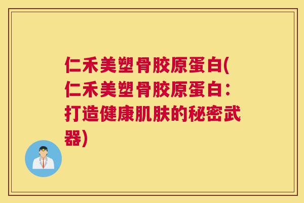 仁禾美塑骨胶原蛋白(仁禾美塑骨胶原蛋白：打造健康肌肤的秘密武器)