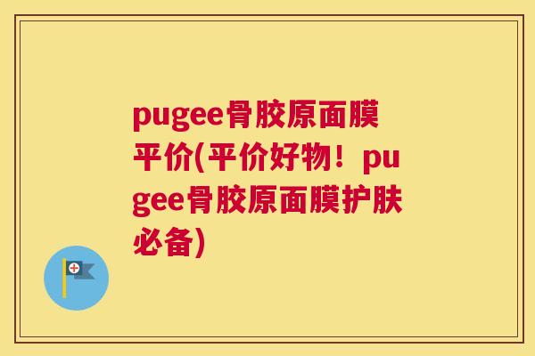 pugee骨胶原面膜平价(平价好物！pugee骨胶原面膜护肤必备)