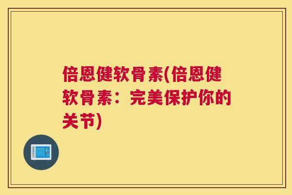 倍恩健软骨素(倍恩健软骨素：完美保护你的关节)