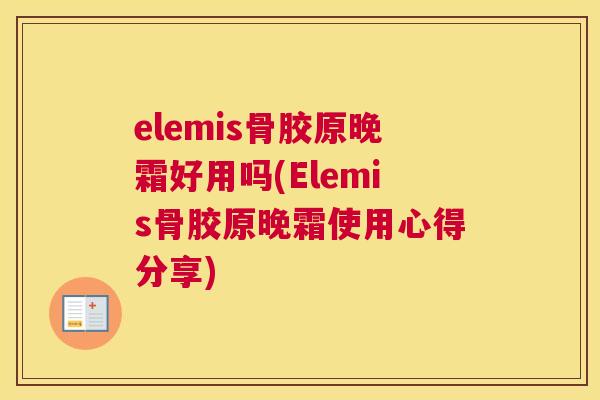 elemis骨胶原晚霜好用吗(Elemis骨胶原晚霜使用心得分享)