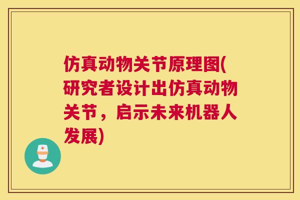 仿真动物关节原理图(研究者设计出仿真动物关节，启示未来机器人发展)