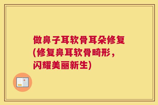 做鼻子耳软骨耳朵修复(修复鼻耳软骨畸形，闪耀美丽新生)