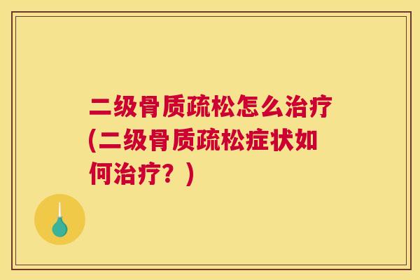 二级骨质疏松怎么治疗(二级骨质疏松症状如何治疗？)