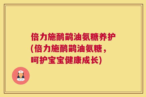 倍力施鸸鹋油氨糖养护(倍力施鸸鹋油氨糖，呵护宝宝健康成长)